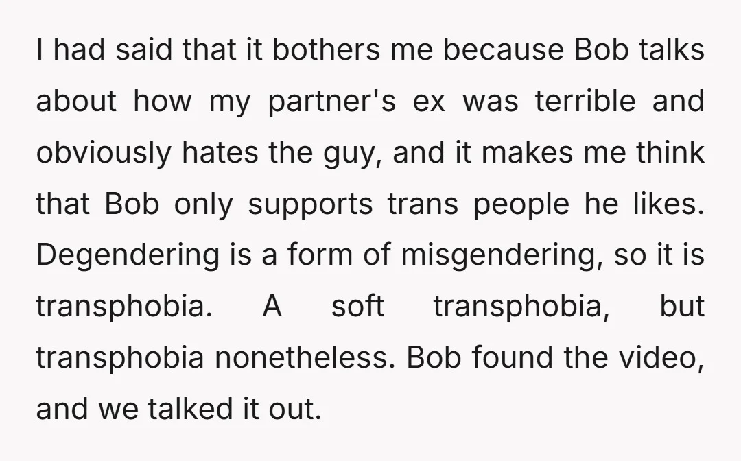 I had said that it bothers me because Bob talks about how my partner's ex was terrible and obviously hates the guy, and it makes me think that Bob only...