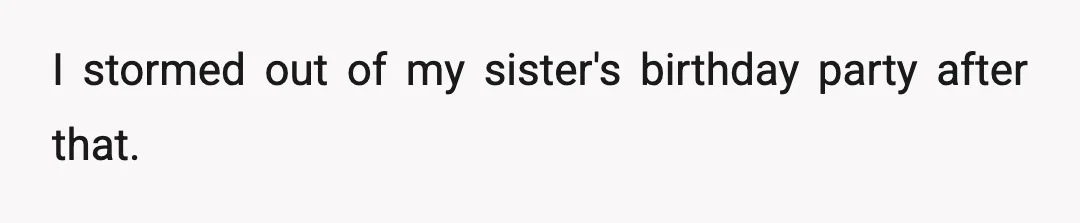I stormed out of my sister's birthday party after that.