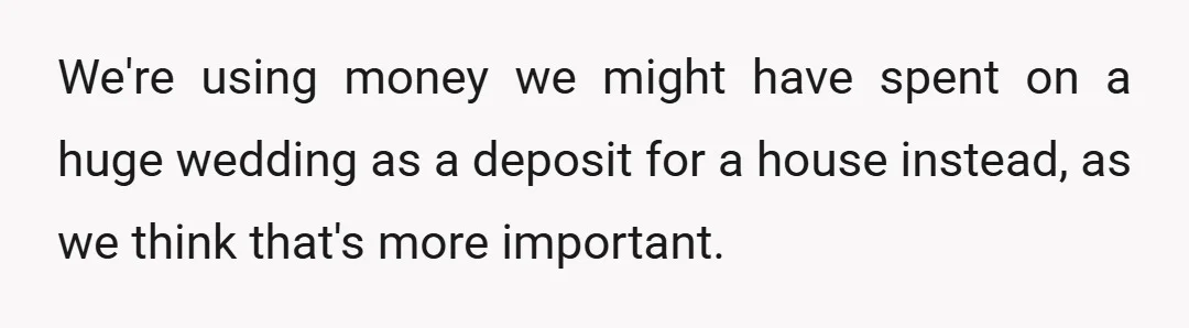 We're using money we might have spent on a huge wedding as a deposit for a house instead, as we think that's more important.