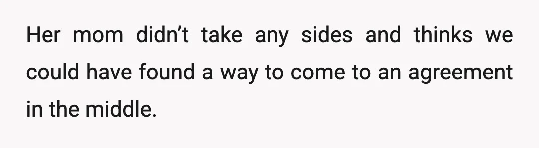 Her mom didn’t take any sides and thinks we could have found a way to come to an agreement in the middle.