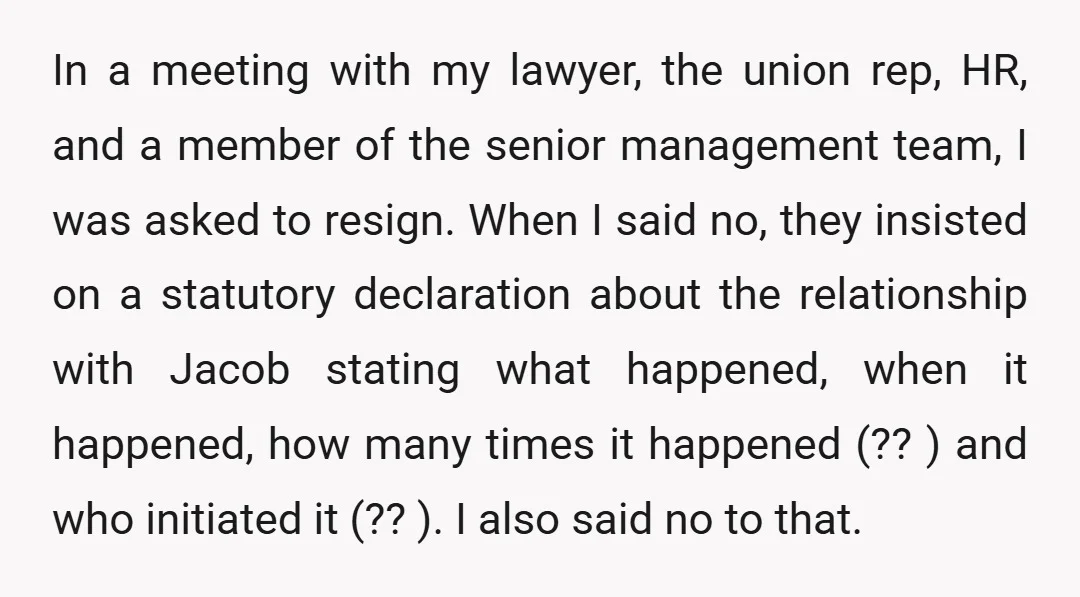 In a meeting with my lawyer, the union rep, HR, and a member of the senior management team, I was asked to resign. When I said no, they insisted on...