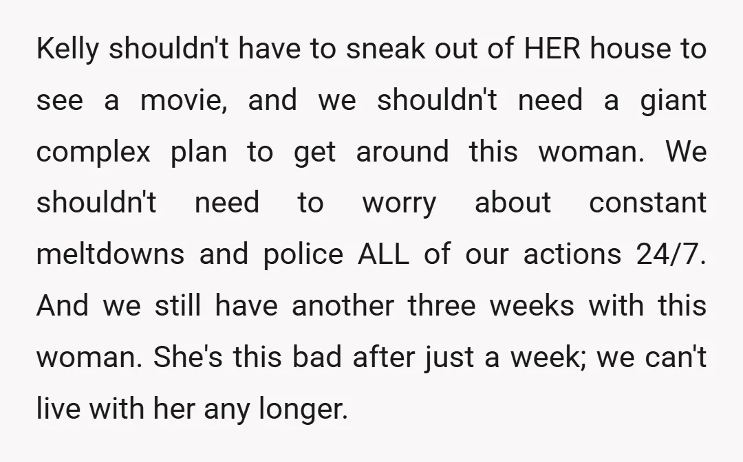 Kelly shouldn't have to sneak out of HER house to see a movie, and we shouldn't need a giant complex plan to get around this woman. We shouldn't need to...