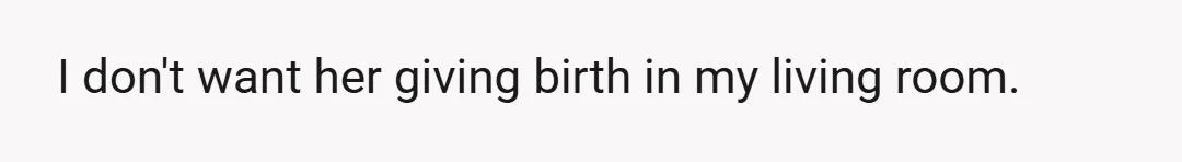 I don't want her giving birth in my living room.