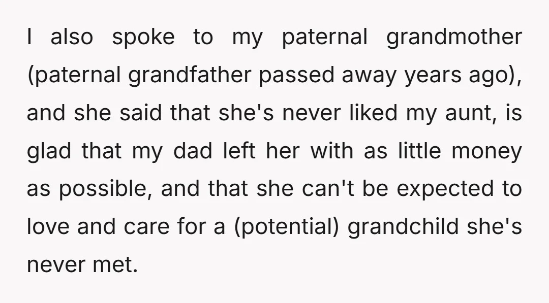 I also spoke to my paternal grandmother (paternal grandfather passed away years ago), and she said that she's never liked my aunt, is glad that my dad left her with...
