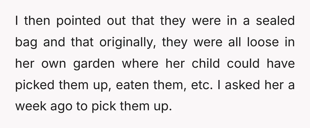 I then pointed out that they were in a sealed bag and that originally, they were all loose in her own garden where her child could have picked them up,...