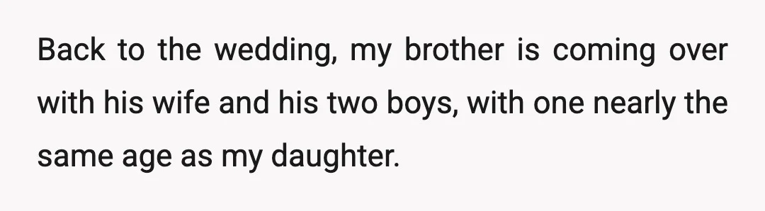 Back to the wedding, my brother is coming over with his wife and his two boys, with one nearly the same age as my daughter.