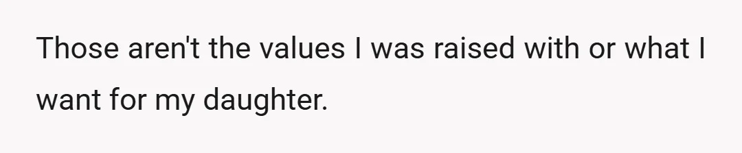 Those aren't the values I was raised with or what I want for my daughter.