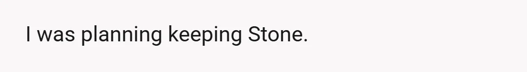 I was planning keeping Stone.