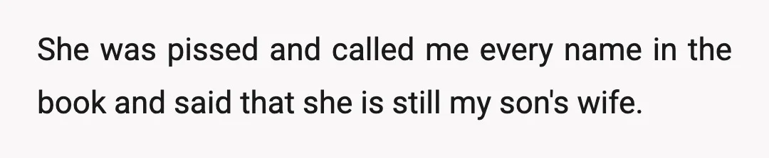 She was pissed and called me every name in the book and said that she is still my son's wife.