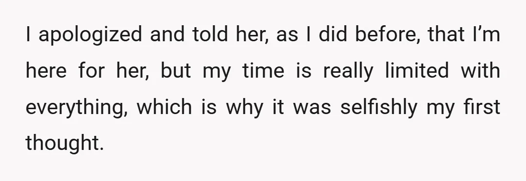 I apologized and told her, as I did before, that I’m here for her, but my time is really limited with everything, which is why it was selfishly my first...