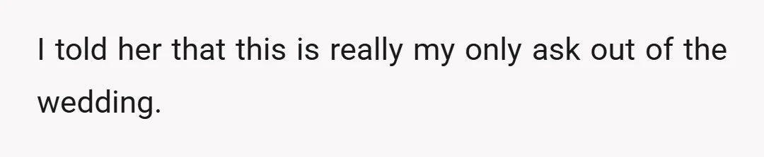 I told her that this is really my only ask out of the wedding.
