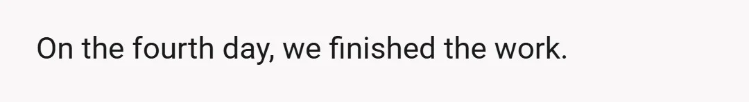 On the fourth day, we finished the work.