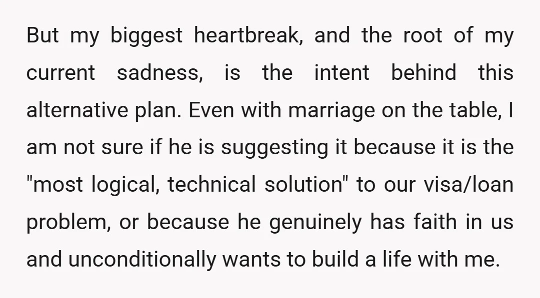But my biggest heartbreak, and the root of my current sadness, is the intent behind this alternative plan. Even with marriage on the table, I am not sure if he...