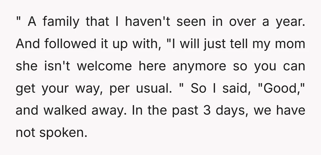" A family that I haven't seen in over a year. And followed it up with, "I will just tell my mom she isn't welcome here anymore so you can...