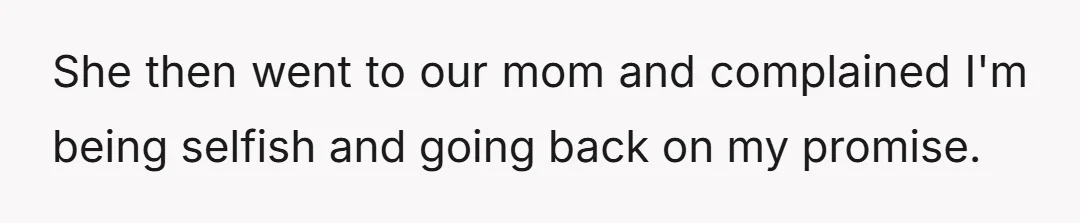 She then went to our mom and complained I'm being selfish and going back on my promise.