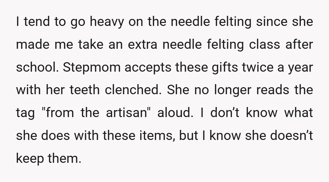I tend to go heavy on the needle felting since she made me take an extra needle felting class after school. Stepmom accepts these gifts twice a year with her...
