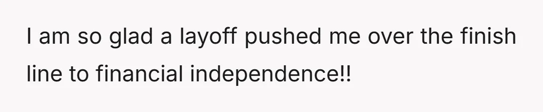 I am so glad a layoff pushed me over the finish line to financial independence!!