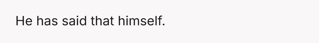He has said that himself.