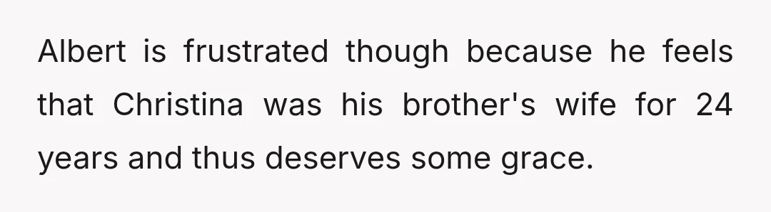 Albert is frustrated though because he feels that Christina was his brother's wife for 24 years and thus deserves some grace.