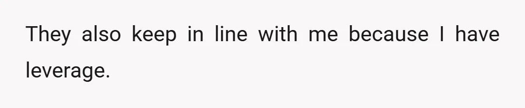 They also keep in line with me because I have leverage.