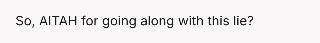 So, AITAH for going along with this lie?