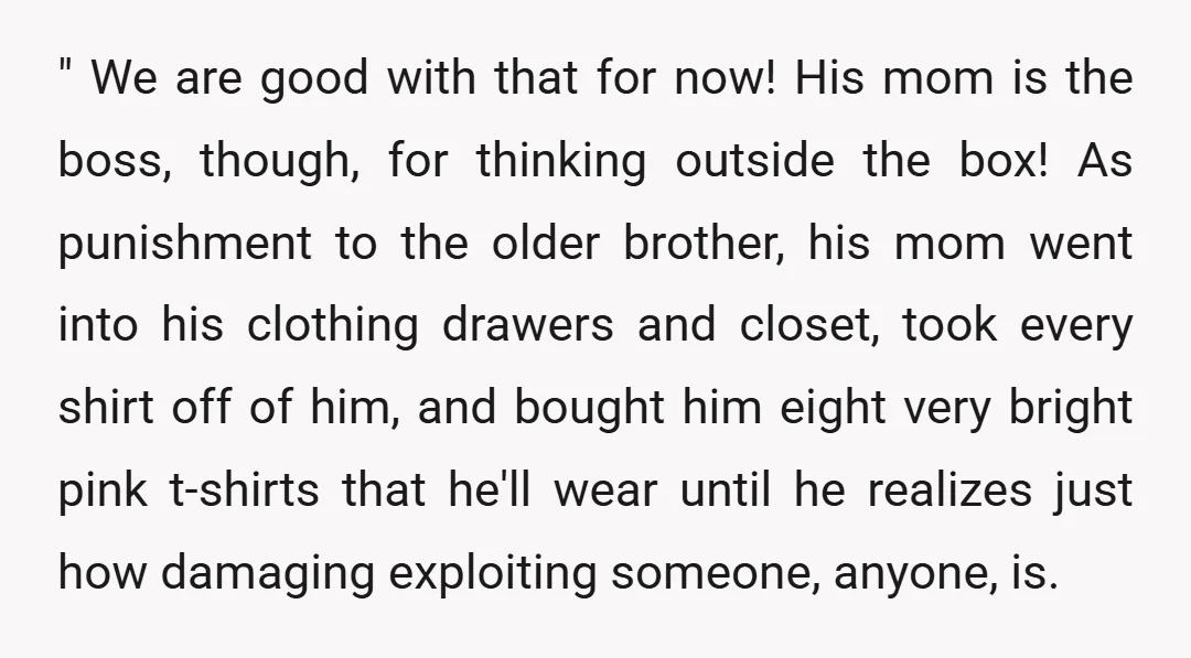 " We are good with that for now! His mom is the boss, though, for thinking outside the box! As punishment to the older brother, his mom went into his...