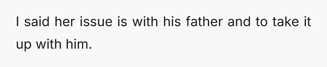 I said her issue is with his father and to take it up with him.