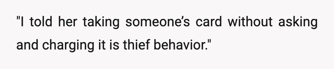 "I told her taking someone’s card without asking and charging it is thief behavior."