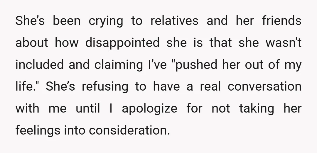 She’s been crying to relatives and her friends about how disappointed she is that she wasn't included and claiming I’ve "pushed her out of my life." She’s refusing to have...