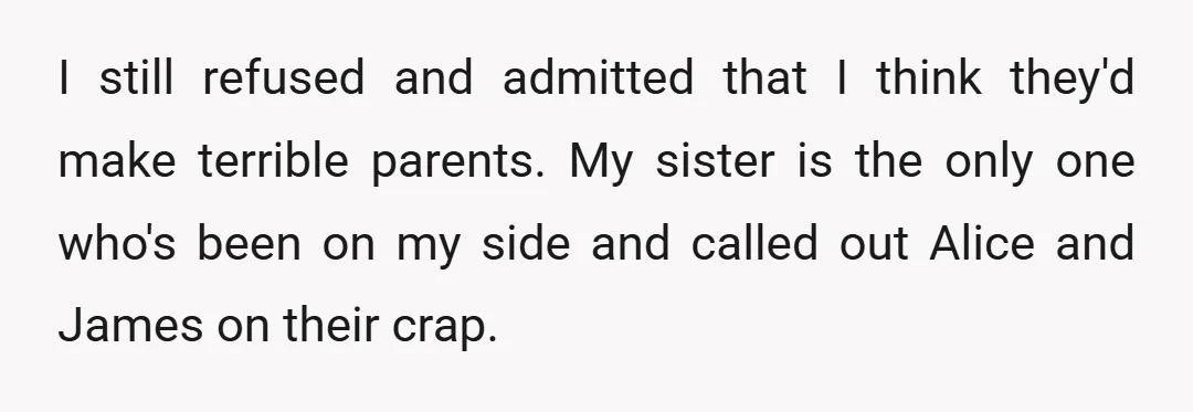I still refused and admitted that I think they'd make terrible parents. My sister is the only one who's been on my side and called out Alice and James on...