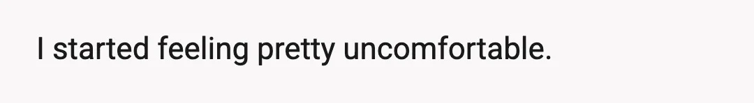 I started feeling pretty uncomfortable.