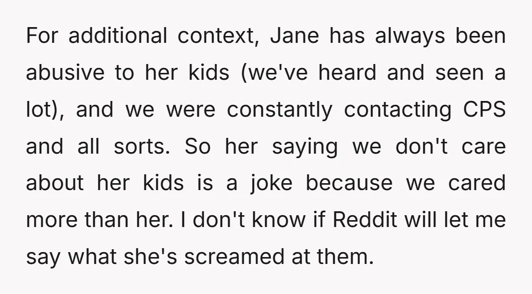 For additional context, Jane has always been abusive to her kids (we've heard and seen a lot), and we were constantly contacting CPS and all sorts. So her saying we...