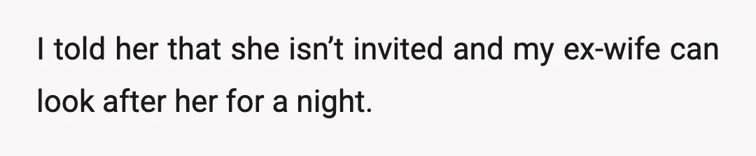 I told her that she isn’t invited and my ex-wife can look after her for a night.