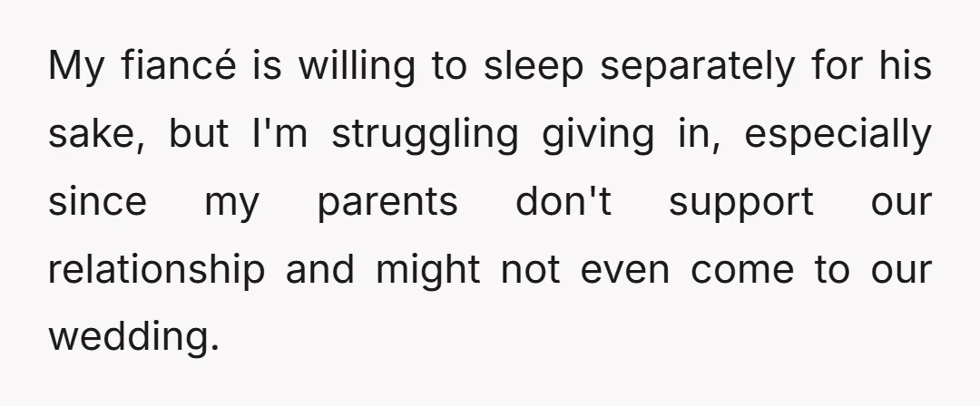 My fiancé is willing to sleep separately for his sake, but I'm struggling giving in, especially since my parents don't support our relationship and might not even come to our...