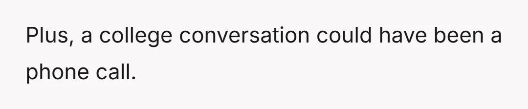 Plus, a college conversation could have been a phone call.