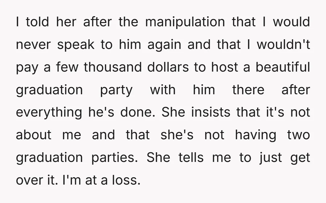 I told her after the manipulation that I would never speak to him again and that I wouldn't pay a few thousand dollars to host a beautiful graduation party with...