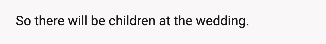 So there will be children at the wedding.