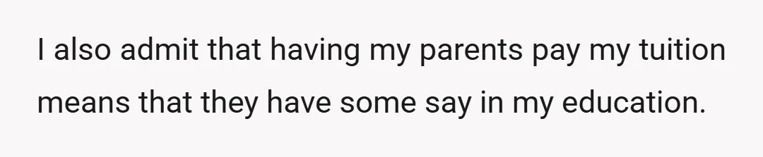 I also admit that having my parents pay my tuition means that they have some say in my education.