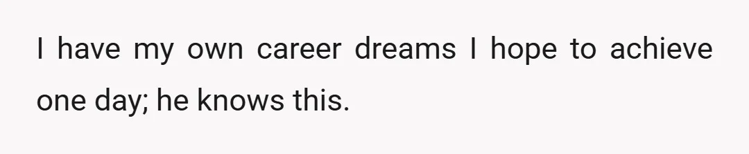 I have my own career dreams I hope to achieve one day; he knows this.