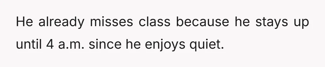 He already misses class because he stays up until 4 a.m. since he enjoys quiet.