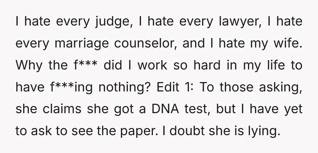 I hate every judge, I hate every lawyer, I hate every marriage counselor, and I hate my wife. Why the f*** did I work so hard in my life to...