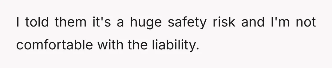 I told them it's a huge safety risk and I'm not comfortable with the liability.