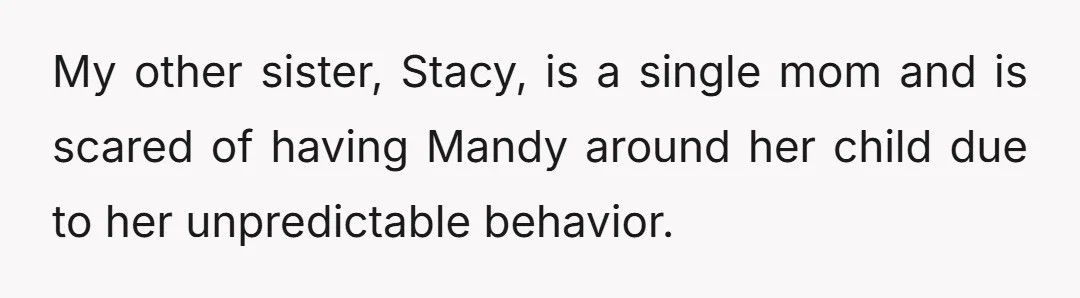 My other sister, Stacy, is a single mom and is scared of having Mandy around her child due to her unpredictable behavior.