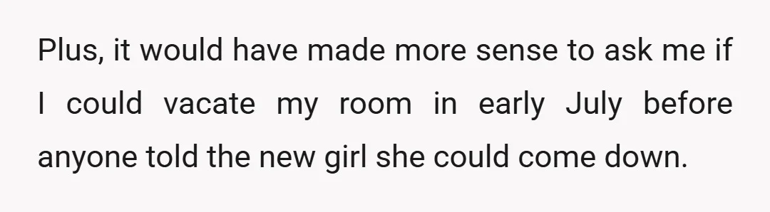 Plus, it would have made more sense to ask me if I could vacate my room in early July before anyone told the new girl she could come down.