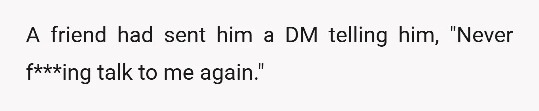 A friend had sent him a DM telling him, "Never f***ing talk to me again."