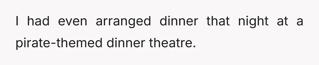 I had even arranged dinner that night at a pirate-themed dinner theatre.