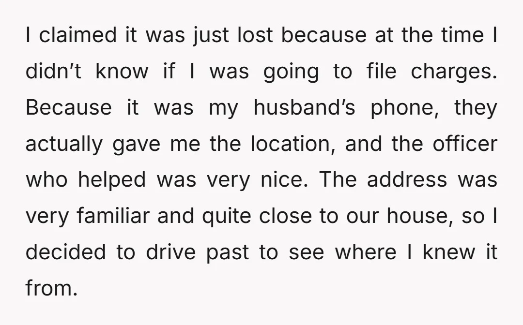 I claimed it was just lost because at the time I didn’t know if I was going to file charges. Because it was my husband’s phone, they actually gave me...
