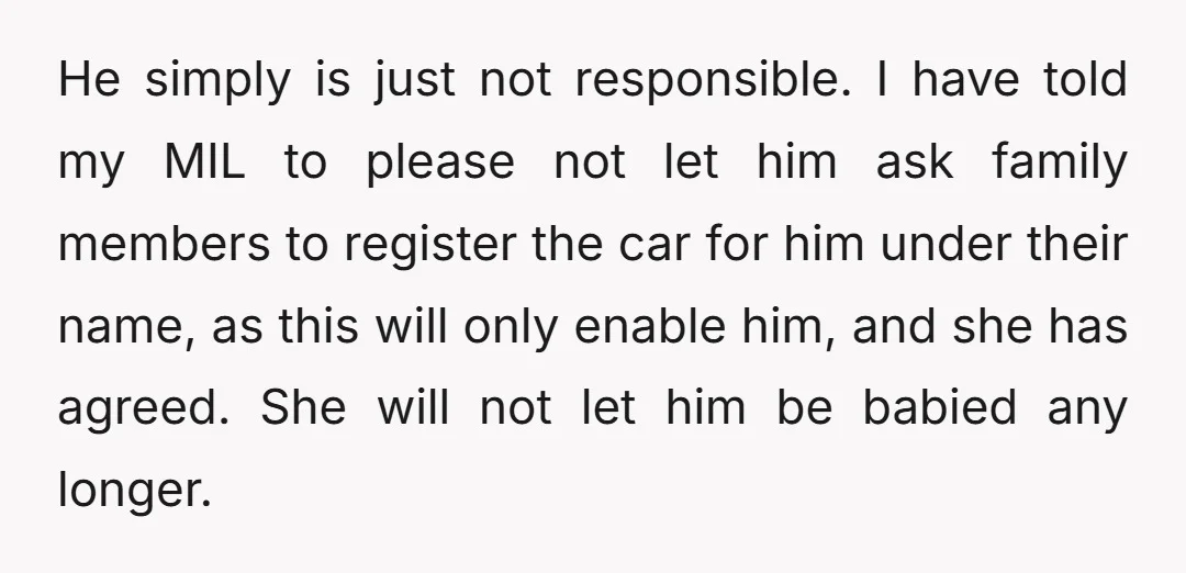 He simply is just not responsible. I have told my MIL to please not let him ask family members to register the car for him under their name, as this...