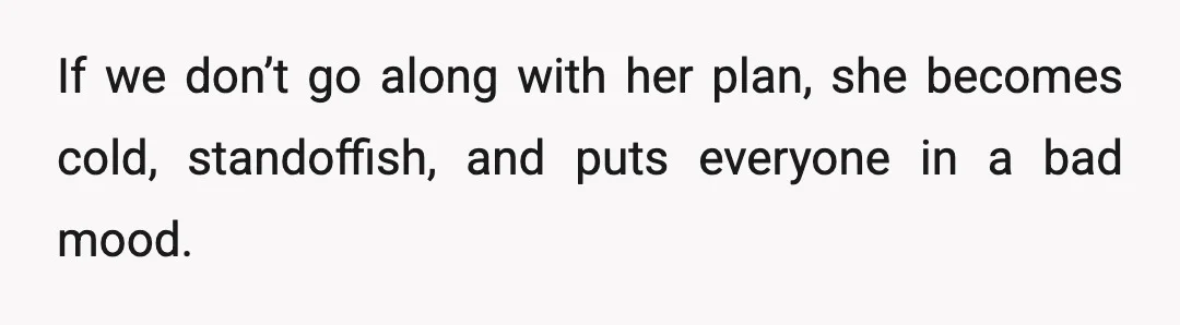 If we don’t go along with her plan, she becomes cold, standoffish, and puts everyone in a bad mood.