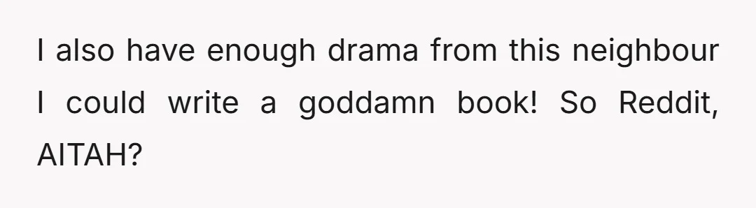 I also have enough drama from this neighbour I could write a goddamn book! So Reddit, AITAH?